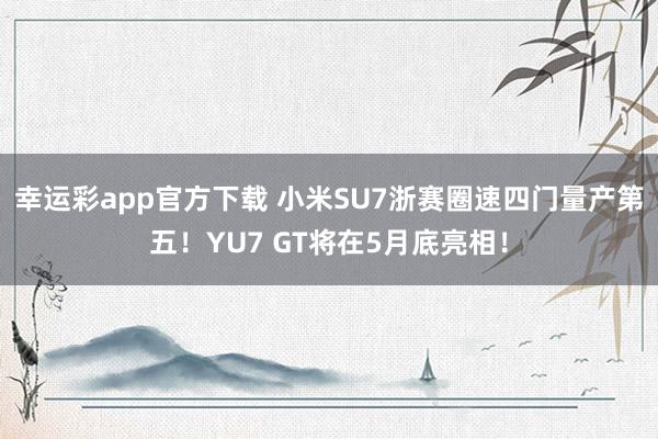 幸运彩app官方下载 小米SU7浙赛圈速四门量产第五！YU7 GT将在5月底亮相！