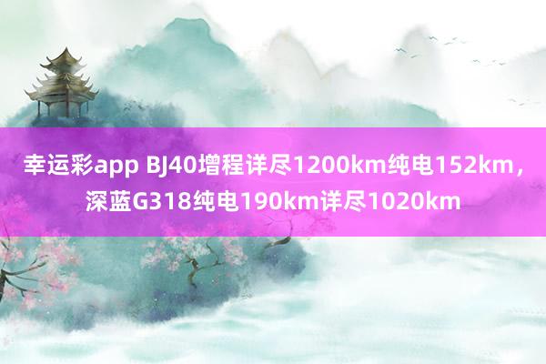 幸运彩app BJ40增程详尽1200km纯电152km，深蓝G318纯电190km详尽1020km