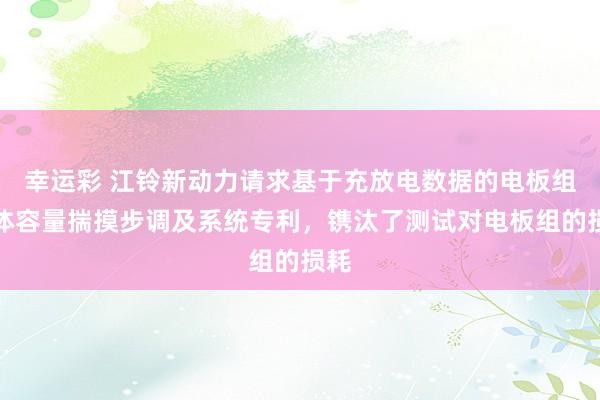 幸运彩 江铃新动力请求基于充放电数据的电板组单体容量揣摸步调及系统专利，镌汰了测试对电板组的损耗
