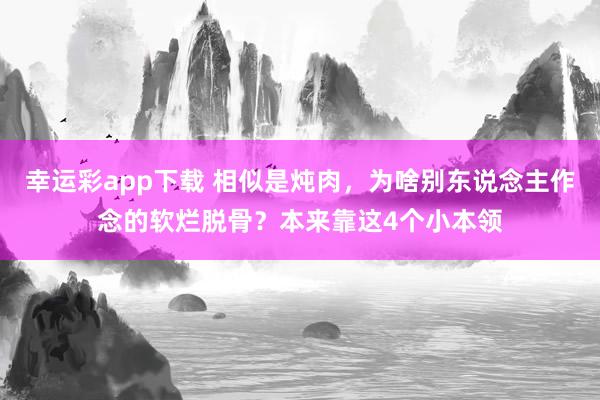 幸运彩app下载 相似是炖肉，为啥别东说念主作念的软烂脱骨？本来靠这4个小本领
