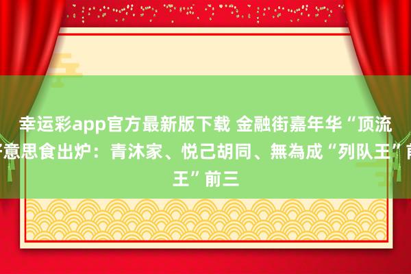 幸运彩app官方最新版下载 金融街嘉年华“顶流”好意思食出炉：青沐家、悦己胡同、無為成“列队王”前三