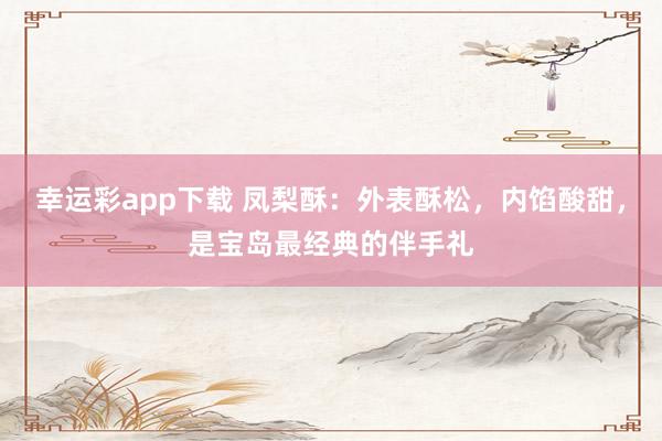 幸运彩app下载 凤梨酥：外表酥松，内馅酸甜，是宝岛最经典的伴手礼