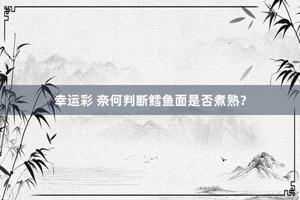 幸运彩 奈何判断鳕鱼面是否煮熟？