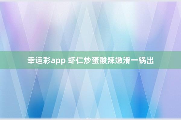 幸运彩app 虾仁炒蛋酸辣嫩滑一锅出