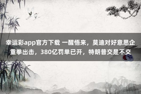幸运彩app官方下载 一醒悟来，莫迪对好意思企重拳出击，380亿罚单已开，特朗普交是不交
