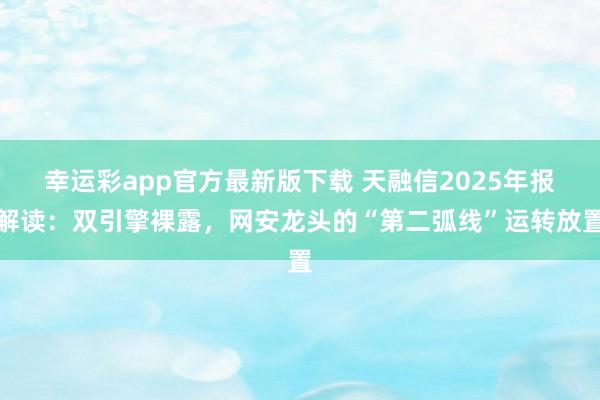幸运彩app官方最新版下载 天融信2025年报解读：双引擎裸露，网安龙头的“第二弧线”运转放置