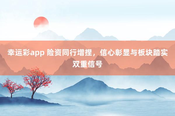 幸运彩app 险资同行增捏，信心彰显与板块踏实双重信号
