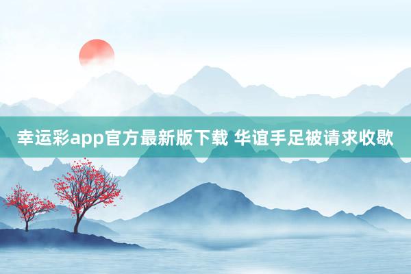 幸运彩app官方最新版下载 华谊手足被请求收歇