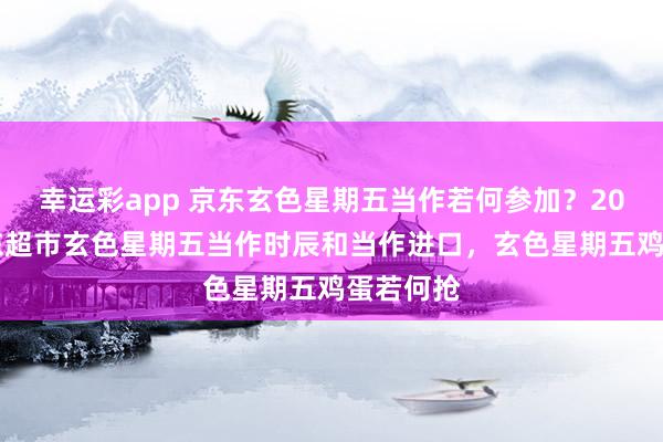 幸运彩app 京东玄色星期五当作若何参加？2026年京东超市玄色星期五当作时辰和当作进口，玄色星期五鸡蛋若何抢