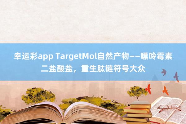 幸运彩app TargetMol自然产物——嘌呤霉素二盐酸盐，重生肽链符号大众
