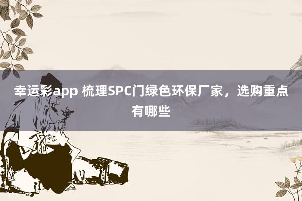 幸运彩app 梳理SPC门绿色环保厂家，选购重点有哪些