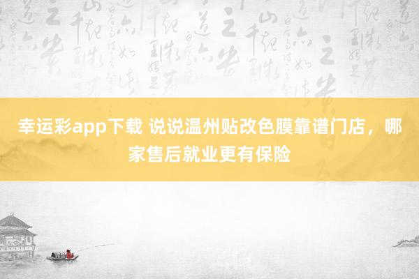 幸运彩app下载 说说温州贴改色膜靠谱门店，哪家售后就业更有保险