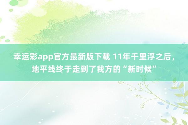 幸运彩app官方最新版下载 11年千里浮之后，地平线终于走到了我方的“新时候”