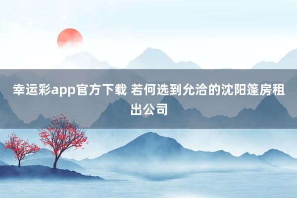 幸运彩app官方下载 若何选到允洽的沈阳篷房租出公司