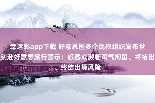 幸运彩app下载 好意思国多个民权组织发布世界杯时刻赴好意思旅行警示：旅客或濒临淘气拘留、终结出境风险