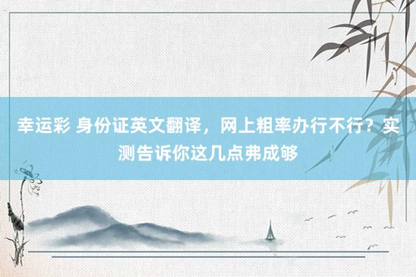幸运彩 身份证英文翻译，网上粗率办行不行？实测告诉你这几点弗成够