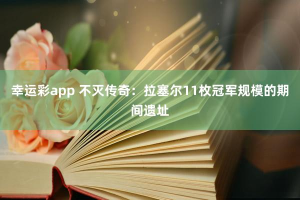 幸运彩app 不灭传奇：拉塞尔11枚冠军规模的期间遗址