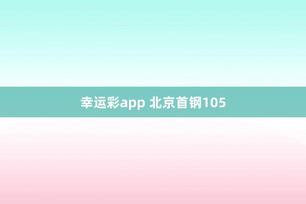 幸运彩app 北京首钢105