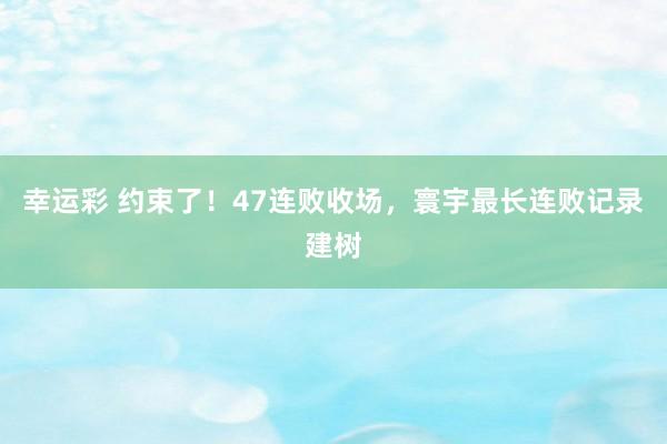 幸运彩 约束了！47连败收场，寰宇最长连败记录建树