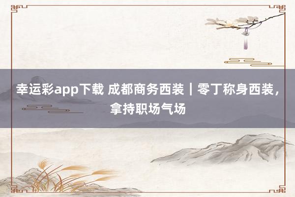 幸运彩app下载 成都商务西装｜零丁称身西装，拿持职场气场
