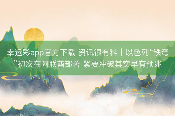 幸运彩app官方下载 资讯很有料｜以色列“铁穹”初次在阿联酋部署 紧要冲破其实早有预兆