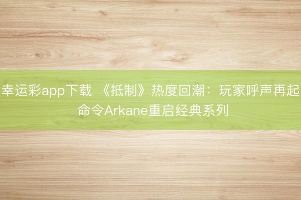 幸运彩app下载 《抵制》热度回潮：玩家呼声再起 命令Arkane重启经典系列