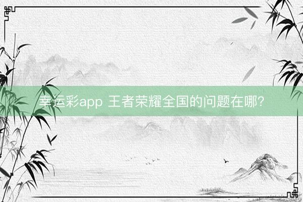 幸运彩app 王者荣耀全国的问题在哪？