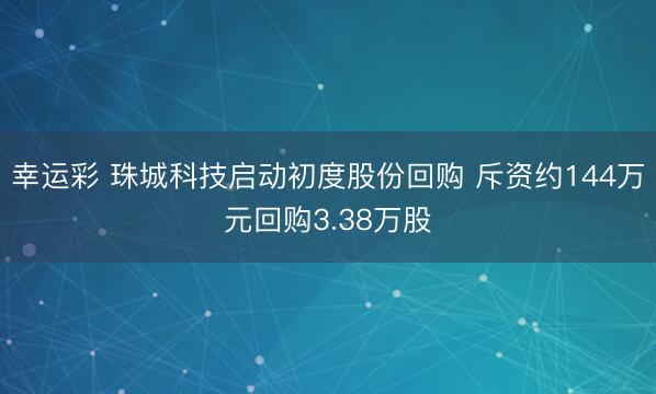 幸运彩 珠城科技启动初度股份回购 斥资约144万元回购3.38万股