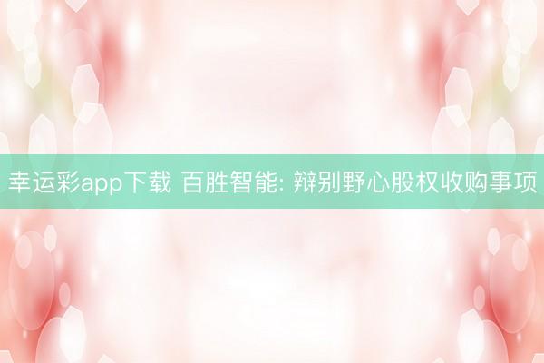 幸运彩app下载 百胜智能: 辩别野心股权收购事项