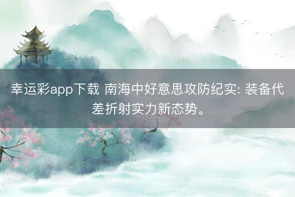 幸运彩app下载 南海中好意思攻防纪实: 装备代差折射实力新态势。